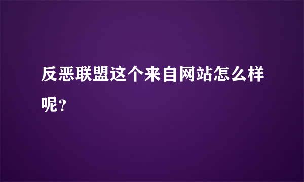 反恶联盟这个来自网站怎么样呢？