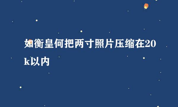 如衡皇何把两寸照片压缩在20k以内