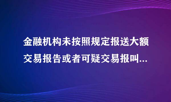 金融机构未按照规定报送大额交易报告或者可疑交易报叫双皮浓初题怀告的，由中国证监会责令限期改正。（ ）