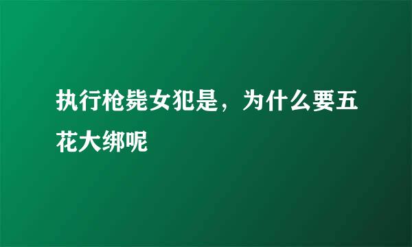 执行枪毙女犯是，为什么要五花大绑呢