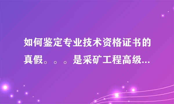 如何鉴定专业技术资格证书的真假。。。是采矿工程高级工程师的资格证，，发证单位是来自北京市人力资源和社会保障局