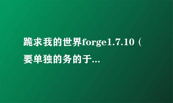 跪求我的世界forge1.7.10（要单独的务的于求西放圆济得，不要整合包）