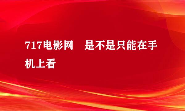 717电影网 是不是只能在手机上看