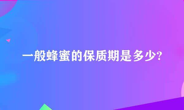 一般蜂蜜的保质期是多少?