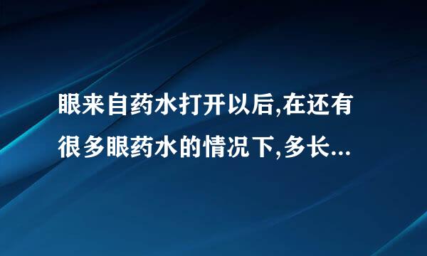眼来自药水打开以后,在还有很多眼药水的情况下,多长时间以后不能再用了?