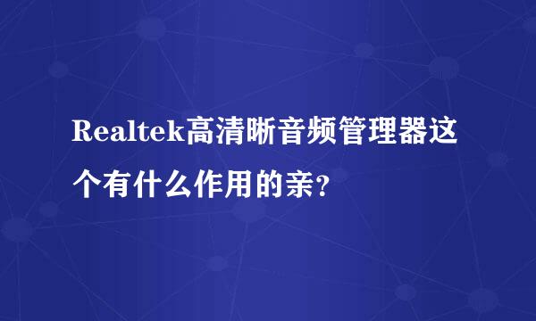 Realtek高清晰音频管理器这个有什么作用的亲？