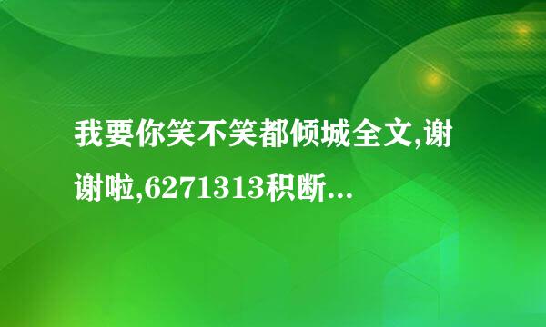 我要你笑不笑都倾城全文,谢谢啦,6271313积断想谓42@qq.com