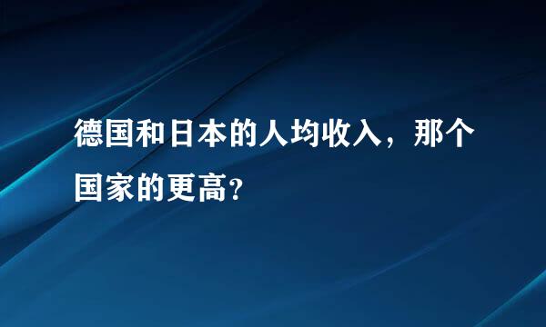 德国和日本的人均收入，那个国家的更高？