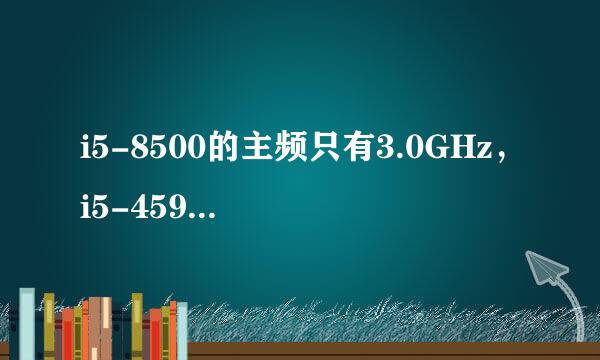 i5-8500的主频只有3.0GHz，i5-4590却能有3.30GHz。为什么i5-8500更好