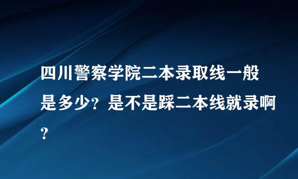 四川警察学院二本录取线一般是多少？是不是踩二本线就录啊？