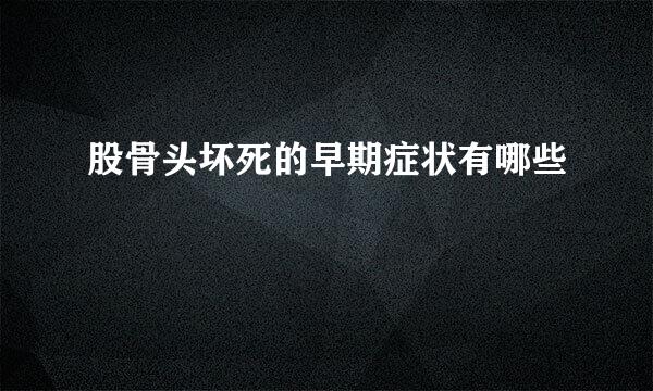 股骨头坏死的早期症状有哪些