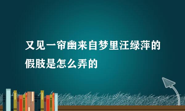 又见一帘幽来自梦里汪绿萍的假肢是怎么弄的