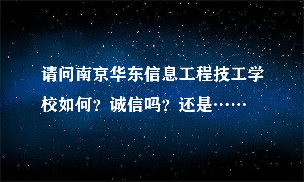 请问南京华东信息工程技工学校如何？诚信吗？还是……