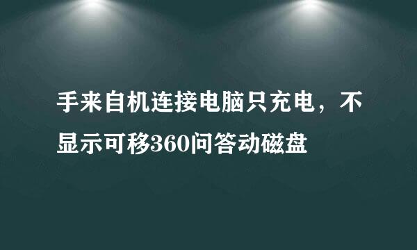 手来自机连接电脑只充电，不显示可移360问答动磁盘