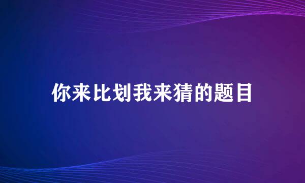 你来比划我来猜的题目