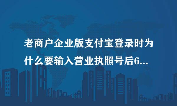 老商户企业版支付宝登录时为什么要输入营业执照号后6位,输入后无论是输入的新的还是旧的每次都显示错误