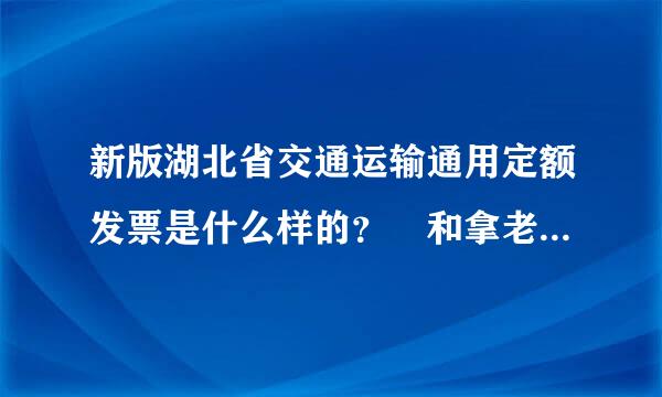 新版湖北省交通运输通用定额发票是什么样的？ 和拿老版的有什么不一样？