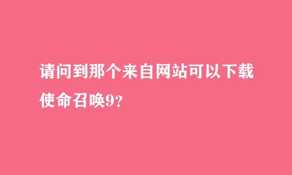 请问到那个来自网站可以下载使命召唤9？