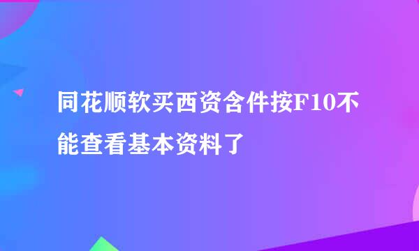 同花顺软买西资含件按F10不能查看基本资料了