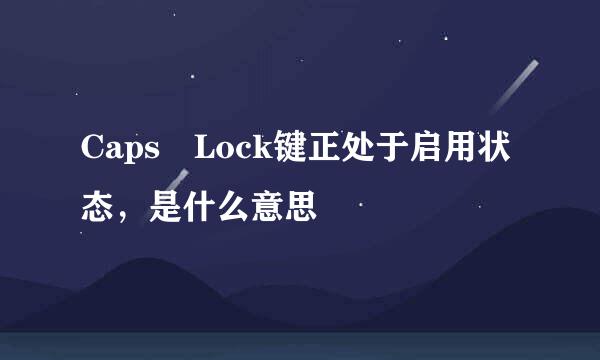 Caps Lock键正处于启用状态，是什么意思