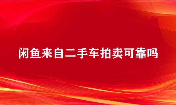 闲鱼来自二手车拍卖可靠吗