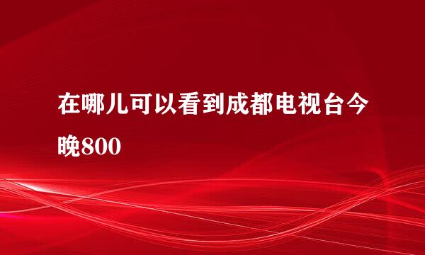 在哪儿可以看到成都电视台今晚800