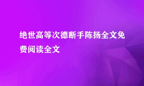 绝世高等次德断手陈扬全文免费阅读全文