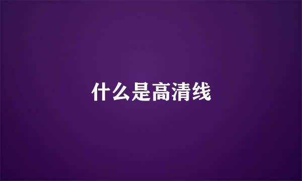 什么是高清线