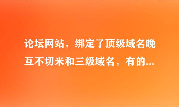 论坛网站，绑定了顶级域名晚互不切米和三级域名，有的时候打开首页是顶级域名，但是访问分页显示的是三级域名。