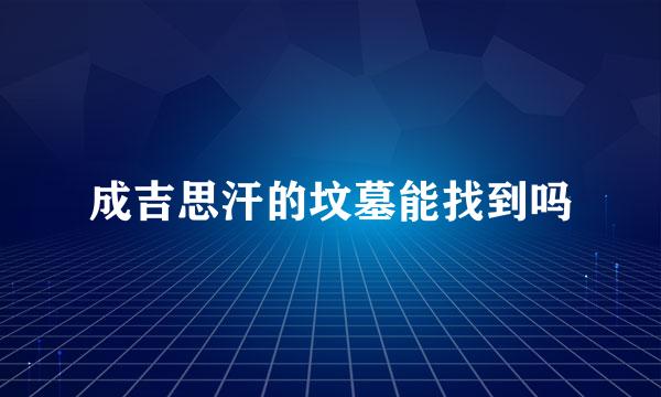 成吉思汗的坟墓能找到吗