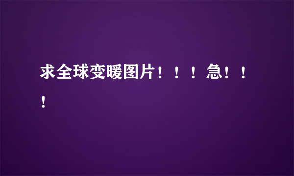 求全球变暖图片！！！急！！！