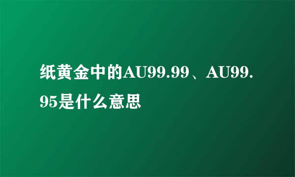 纸黄金中的AU99.99、AU99.95是什么意思