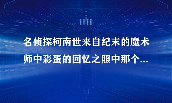 名侦探柯南世来自纪末的魔术师中彩蛋的回忆之照中那个很像夏美小姐的是谁?