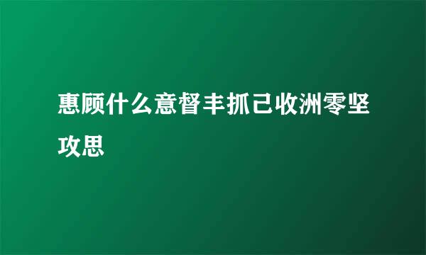 惠顾什么意督丰抓己收洲零坚攻思