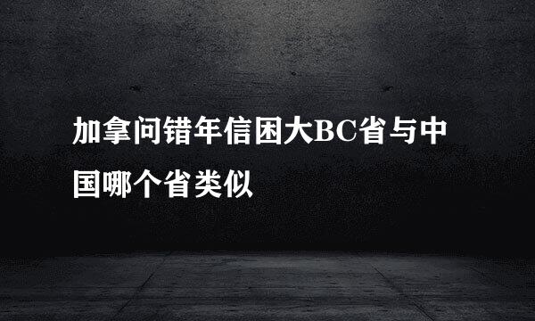 加拿问错年信困大BC省与中国哪个省类似