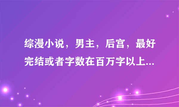 综漫小说，男主，后宫，最好完结或者字数在百万字以上。静候各位大神的佳音