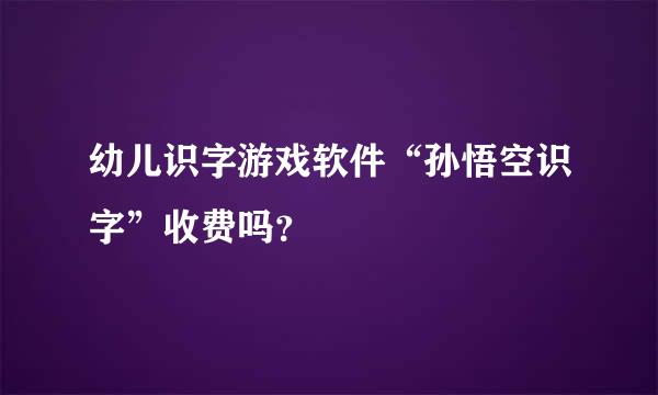 幼儿识字游戏软件“孙悟空识字”收费吗？