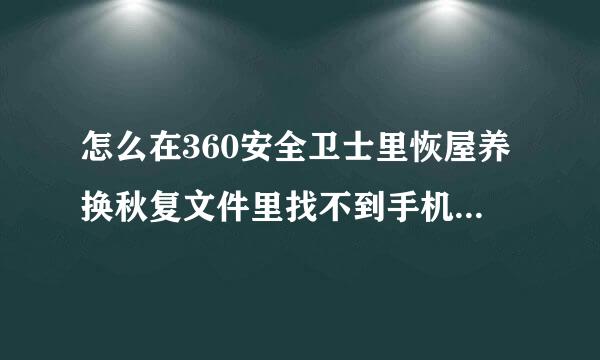 怎么在360安全卫士里恢屋养换秋复文件里找不到手机来自盘符