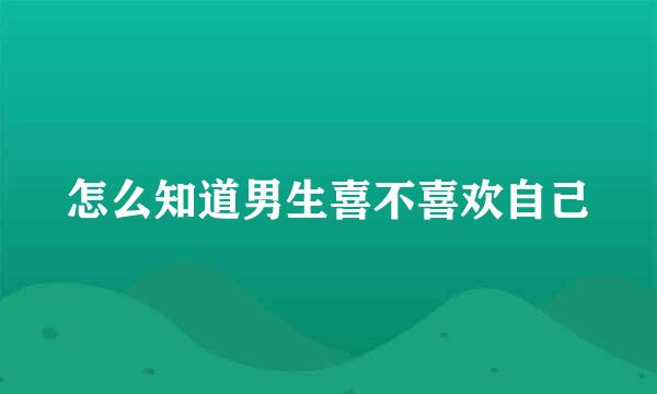 怎么知道男生喜不喜欢自己