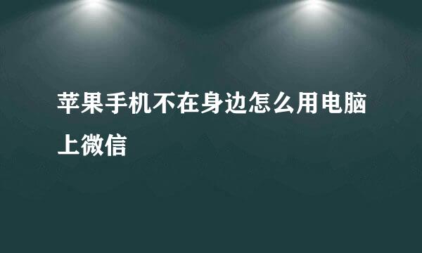 苹果手机不在身边怎么用电脑上微信