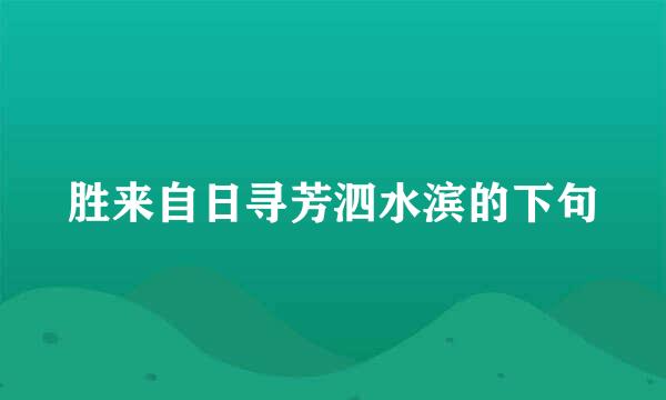 胜来自日寻芳泗水滨的下句