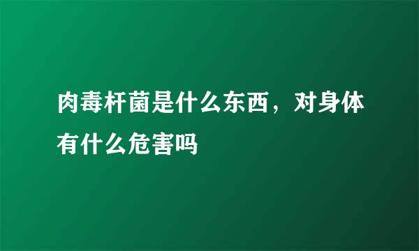 肉毒杆菌是什么东西，对身体有什么危害吗