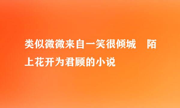 类似微微来自一笑很倾城 陌上花开为君顾的小说