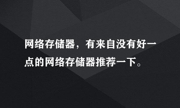 网络存储器，有来自没有好一点的网络存储器推荐一下。