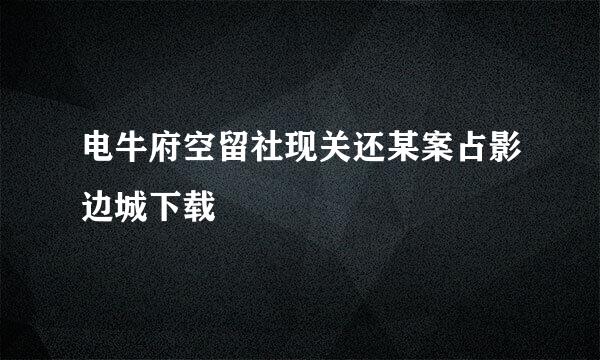 电牛府空留社现关还某案占影边城下载