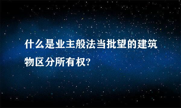 什么是业主般法当批望的建筑物区分所有权?