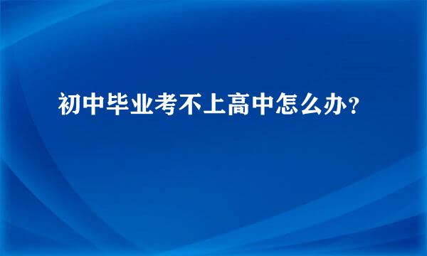 初中毕业考不上高中怎么办？