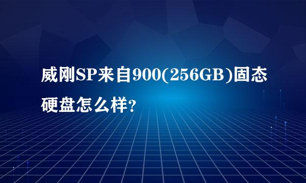 威刚SP来自900(256GB)固态硬盘怎么样？