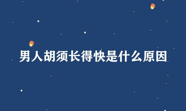 男人胡须长得快是什么原因