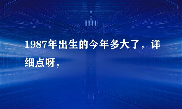 1987年出生的今年多大了，详细点呀，